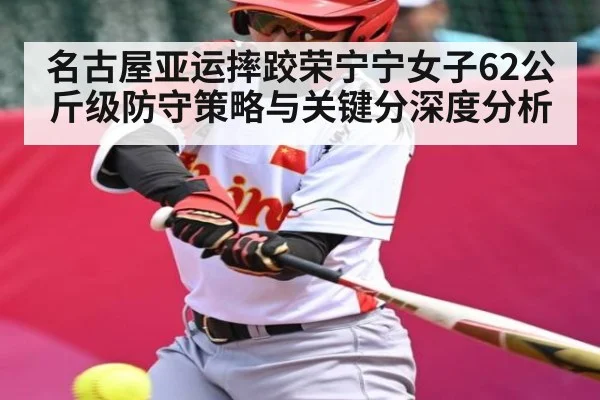 名古屋亚运摔跤荣宁宁女子62公斤级防守策略与关键分深度分析